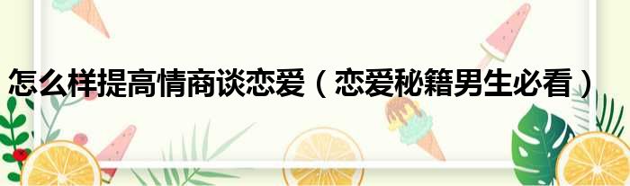 怎么样提高情商谈恋爱（恋爱秘籍男生必看）