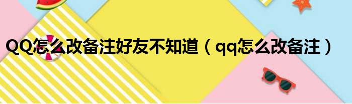 QQ怎么改备注好友不知道（qq怎么改备注）