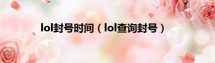 lol封号时间（lol查询封号）