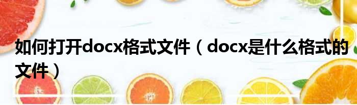 如何打开docx格式文件（docx是什么格式的文件）