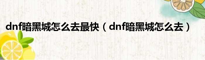 dnf暗黑城怎么去最快（dnf暗黑城怎么去）