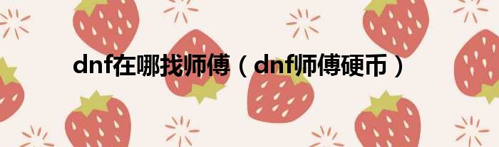 dnf在哪找师傅（dnf师傅硬币）