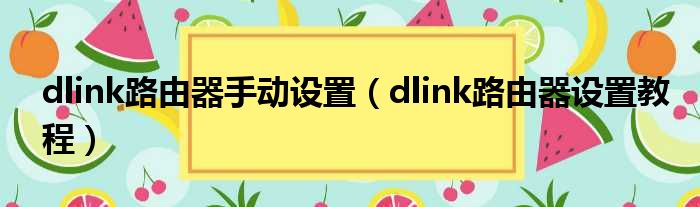 dlink路由器手动设置（dlink路由器设置教程）