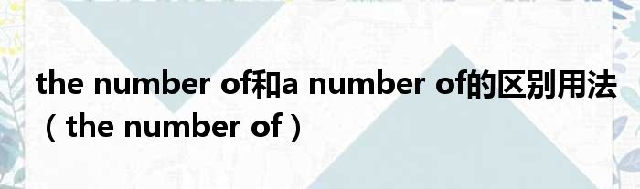 the number of和a number of的区别用法（the number of）