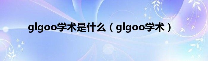 glgoo学术是什么（glgoo学术）