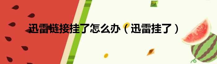 迅雷链接挂了怎么办（迅雷挂了）