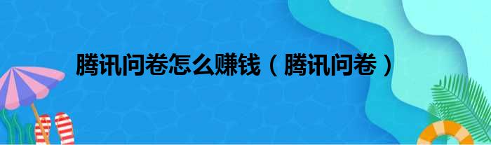 腾讯问卷怎么赚钱（腾讯问卷）