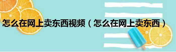 怎么在网上卖东西视频（怎么在网上卖东西）