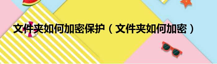 文件夹如何加密保护（文件夹如何加密）