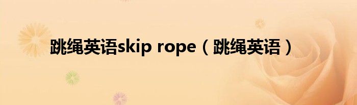 跳绳英语skip rope（跳绳英语）