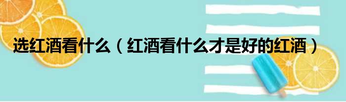 选红酒看什么（红酒看什么才是好的红酒）