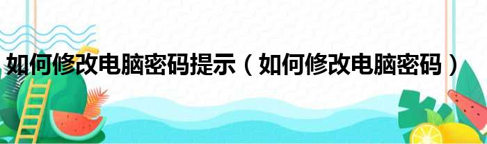 如何修改电脑密码提示（如何修改电脑密码）