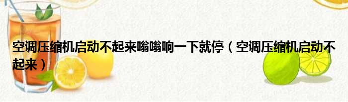 空调压缩机启动不起来嗡嗡响一下就停（空调压缩机启动不起来）