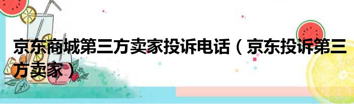 京东商城第三方卖家投诉电话（京东投诉第三方卖家）