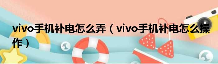 vivo手机补电怎么弄（vivo手机补电怎么操作）