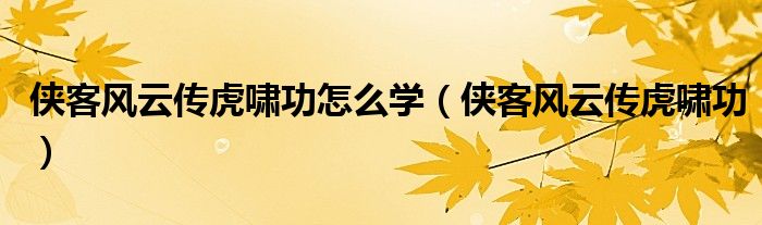 侠客风云传虎啸功怎么学（侠客风云传虎啸功）