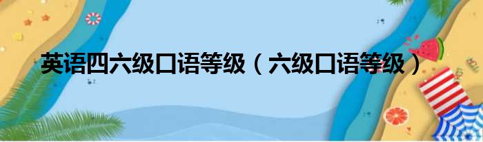 英语四六级口语等级（六级口语等级）