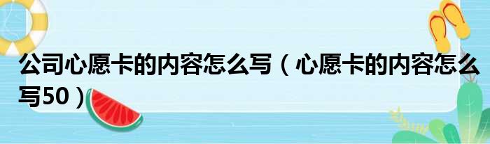 公司心愿卡的内容怎么写（心愿卡的内容怎么写50）