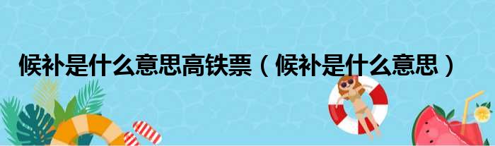 候补是什么意思高铁票（候补是什么意思）