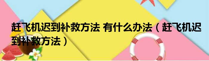 赶飞机迟到补救方法 有什么办法（赶飞机迟到补救方法）