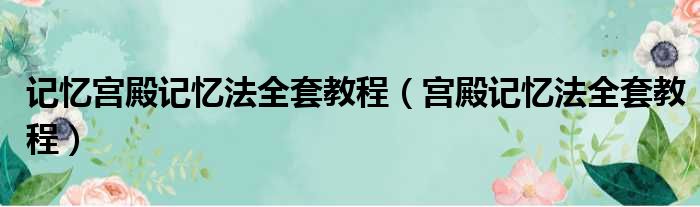 记忆宫殿记忆法全套教程（宫殿记忆法全套教程）