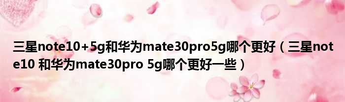 三星note10+5g和华为mate30pro5g哪个更好（三星note10 和华为mate30pro 5g哪个更好一些）