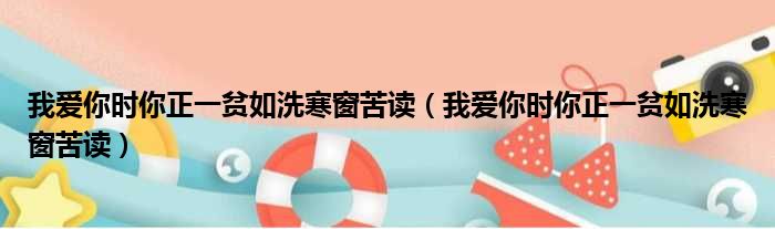 我爱你时你正一贫如洗寒窗苦读（我爱你时你正一贫如洗寒窗苦读）