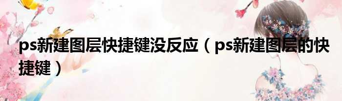 ps新建图层快捷键没反应（ps新建图层的快捷键）