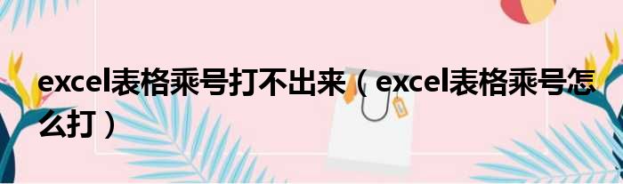 excel表格乘号打不出来（excel表格乘号怎么打）