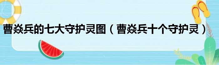 曹焱兵的七大守护灵图（曹焱兵十个守护灵）