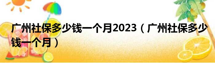 广州社保多少钱一个月2023（广州社保多少钱一个月）