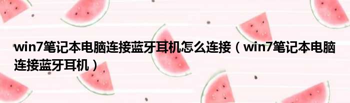 win7笔记本电脑连接蓝牙耳机怎么连接（win7笔记本电脑连接蓝牙耳机）