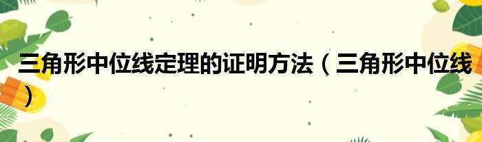 三角形中位线定理的证明方法（三角形中位线）