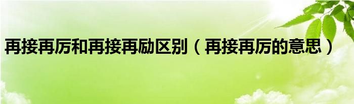 再接再厉和再接再励区别（再接再厉的意思）