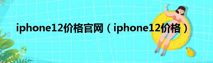 iphone12价格官网（iphone12价格）