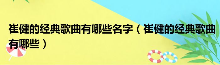 崔健的经典歌曲有哪些名字（崔健的经典歌曲有哪些）