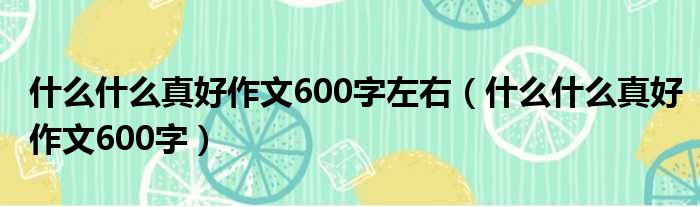 什么什么真好作文600字左右（什么什么真好作文600字）