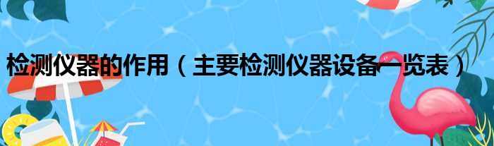 检测仪器的作用（主要检测仪器设备一览表）