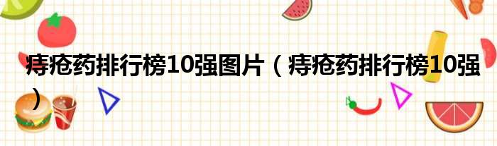 痔疮药排行榜10强图片（痔疮药排行榜10强）