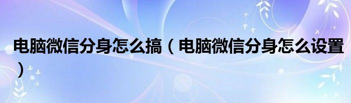 电脑微信分身怎么搞（电脑微信分身怎么设置）