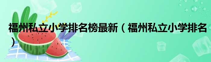 福州私立小学排名榜最新（福州私立小学排名）