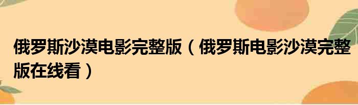 俄罗斯沙漠电影完整版（俄罗斯电影沙漠完整版在线看）