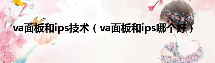 va面板和ips技术（va面板和ips哪个好）