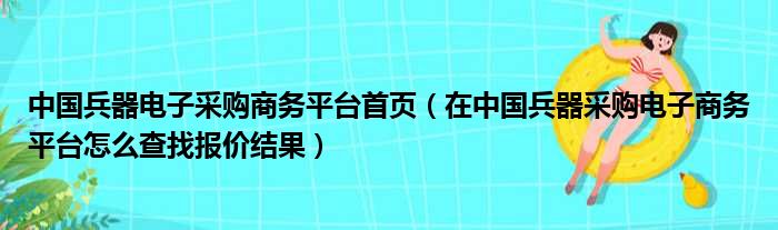 中国兵器电子采购商务平台首页（在中国兵器采购电子商务平台怎么查找报价结果）