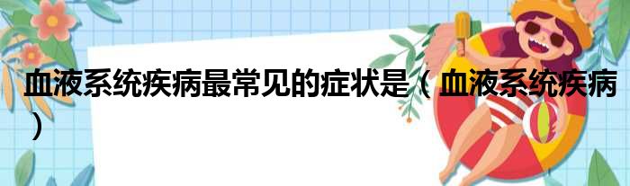 血液系统疾病最常见的症状是（血液系统疾病）