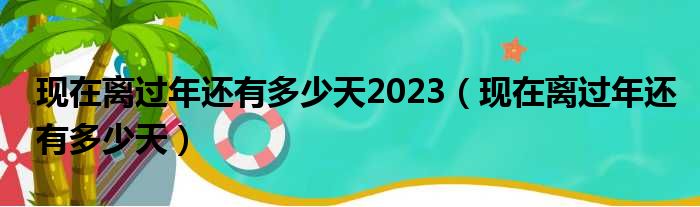 现在离过年还有多少天2023（现在离过年还有多少天）