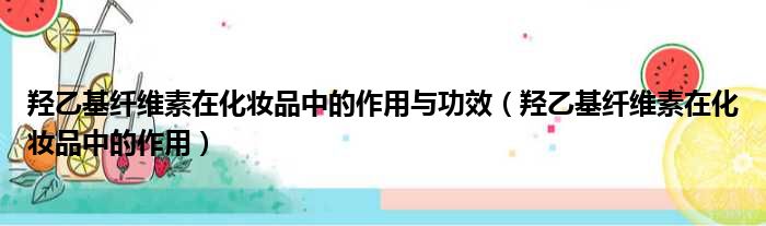 羟乙基纤维素在化妆品中的作用与功效（羟乙基纤维素在化妆品中的作用）