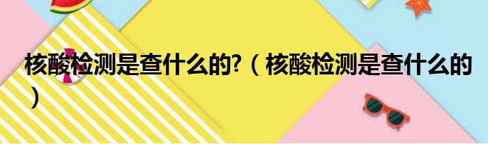 核酸检测是查什么的 （核酸检测是查什么的）