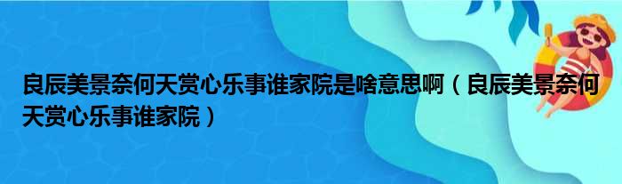 良辰美景奈何天赏心乐事谁家院是啥意思啊（良辰美景奈何天赏心乐事谁家院）