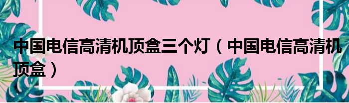 中国电信高清机顶盒三个灯（中国电信高清机顶盒）